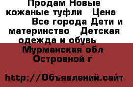 Продам Новые кожаные туфли › Цена ­ 1 500 - Все города Дети и материнство » Детская одежда и обувь   . Мурманская обл.,Островной г.